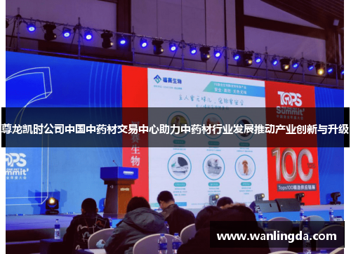 尊龙凯时公司中国中药材交易中心助力中药材行业发展推动产业创新与升级