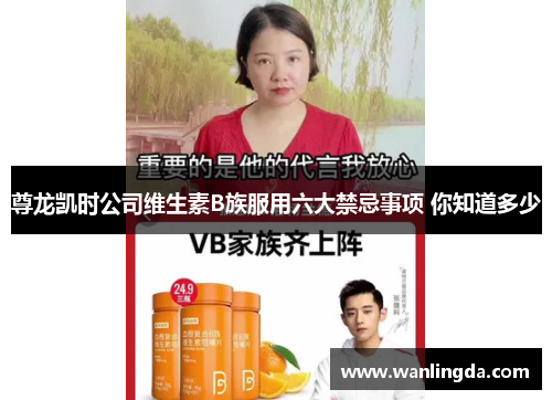 尊龙凯时公司维生素B族服用六大禁忌事项 你知道多少
