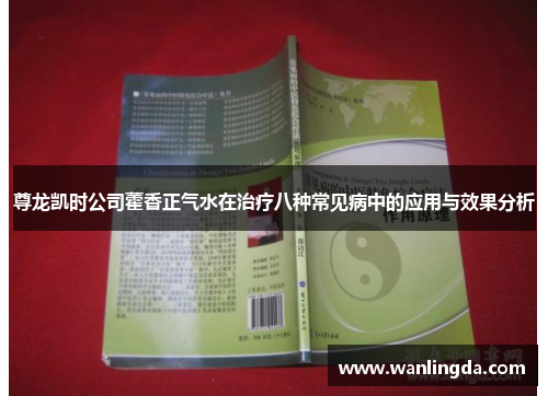 尊龙凯时公司藿香正气水在治疗八种常见病中的应用与效果分析
